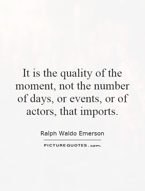 It is the quality of the moment, not the number of days, or events, or of actors, that imports Picture Quote #1