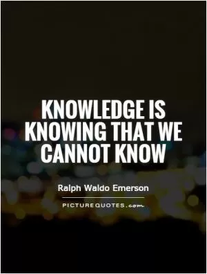 Knowledge is knowing that we cannot know Picture Quote #1