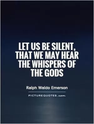 Let us be silent, that we may hear the whispers of the gods Picture Quote #1