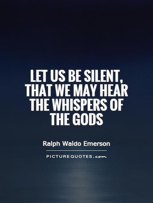 Let us be silent, that we may hear the whispers of the gods Picture Quote #1