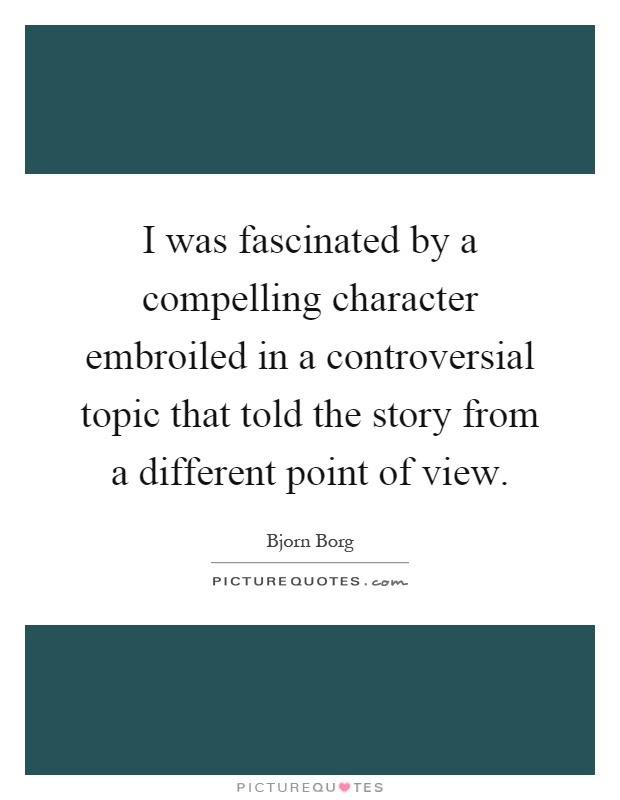 I was fascinated by a compelling character embroiled in a controversial topic that told the story from a different point of view Picture Quote #1