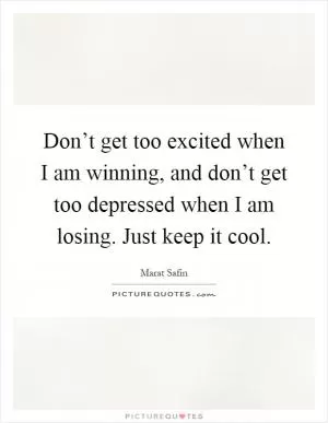Don’t get too excited when I am winning, and don’t get too depressed when I am losing. Just keep it cool Picture Quote #1