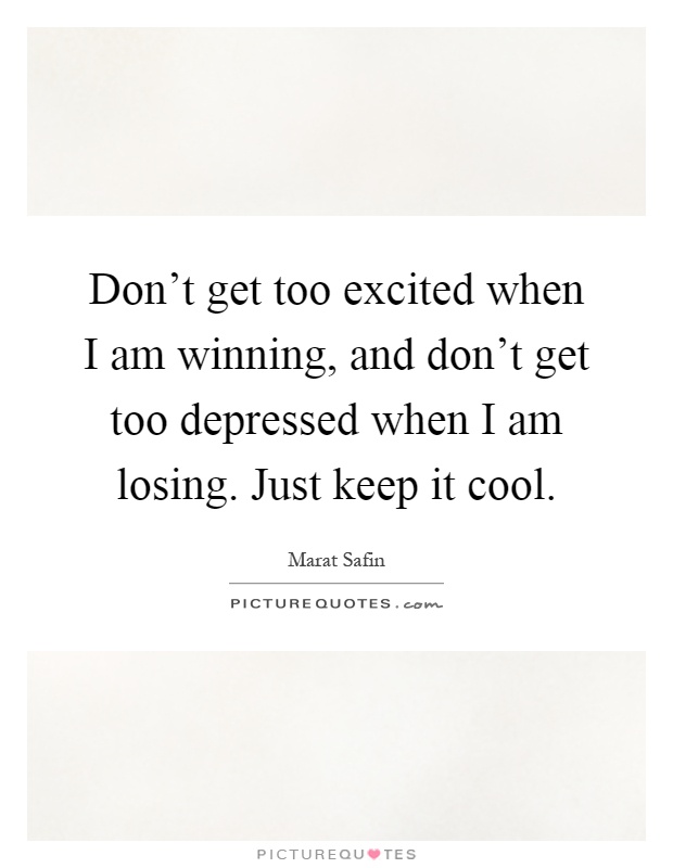 Don't get too excited when I am winning, and don't get too depressed when I am losing. Just keep it cool Picture Quote #1