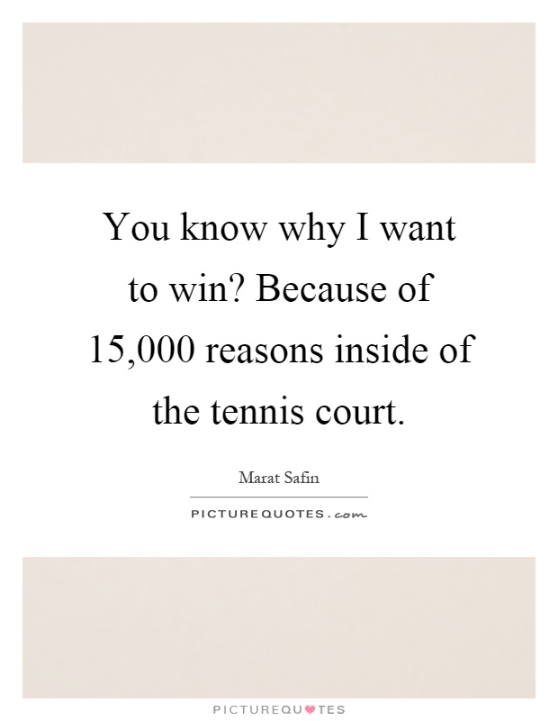 You know why I want to win? Because of 15,000 reasons inside of the tennis court Picture Quote #1