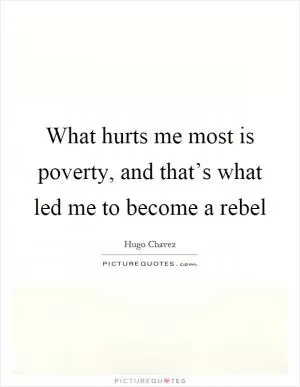 What hurts me most is poverty, and that’s what led me to become a rebel Picture Quote #1
