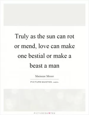 Truly as the sun can rot or mend, love can make one bestial or make a beast a man Picture Quote #1