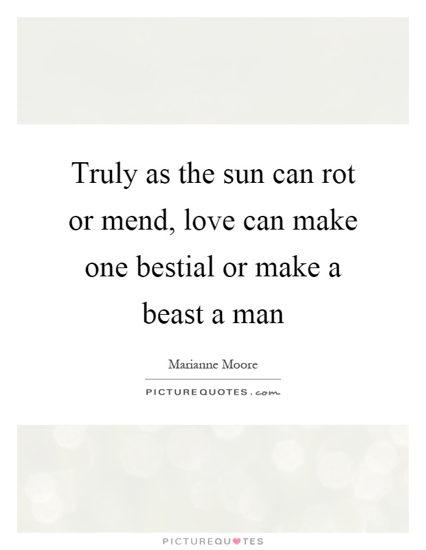 Truly as the sun can rot or mend, love can make one bestial or make a beast a man Picture Quote #1