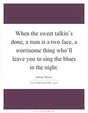 When the sweet talkin’s done, a man is a two face, a worrisome thing who’ll leave you to sing the blues in the night Picture Quote #1