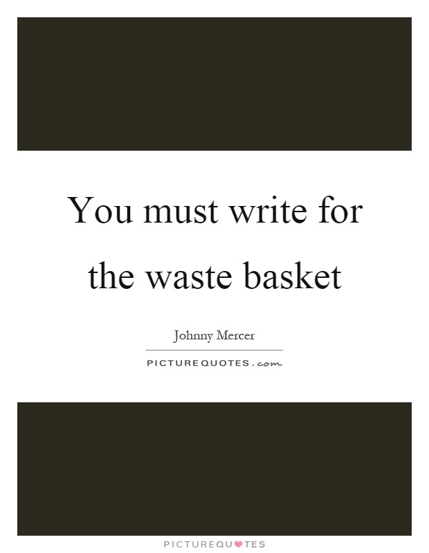 You must write for the waste basket Picture Quote #1