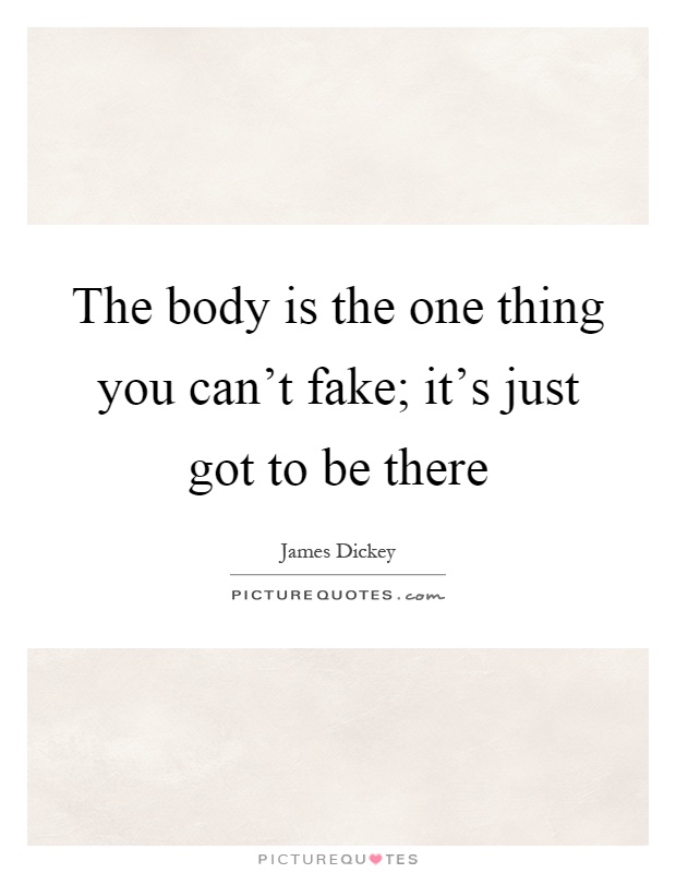 The body is the one thing you can't fake; it's just got to be there Picture Quote #1