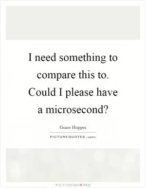 I need something to compare this to. Could I please have a microsecond? Picture Quote #1
