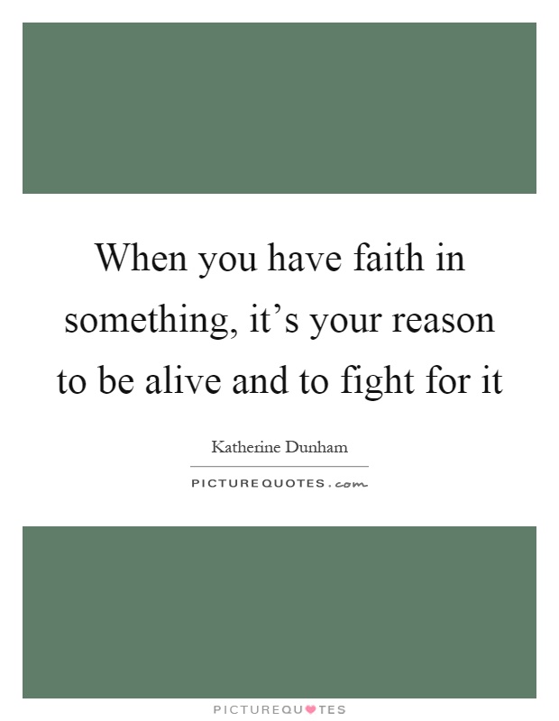 When you have faith in something, it's your reason to be alive and to fight for it Picture Quote #1