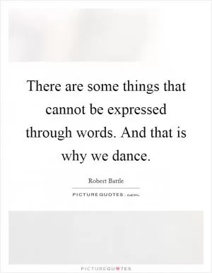 There are some things that cannot be expressed through words. And that is why we dance Picture Quote #1