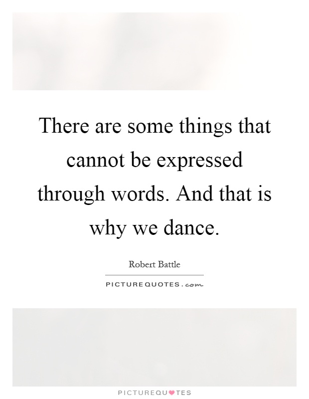 There are some things that cannot be expressed through words. And that is why we dance Picture Quote #1