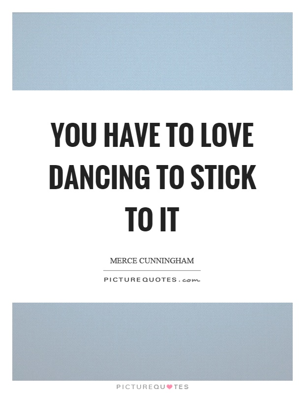 You have to love dancing to stick to it Picture Quote #1