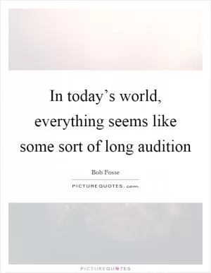 In today’s world, everything seems like some sort of long audition Picture Quote #1