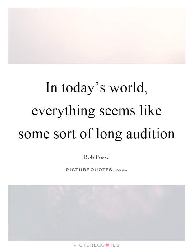 In today's world, everything seems like some sort of long audition Picture Quote #1
