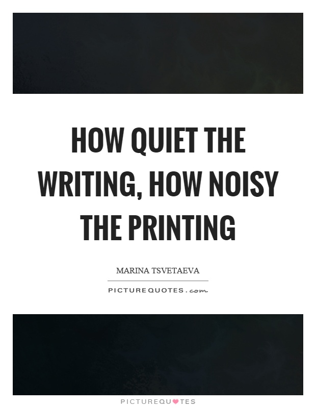 How quiet the writing, how noisy the printing Picture Quote #1
