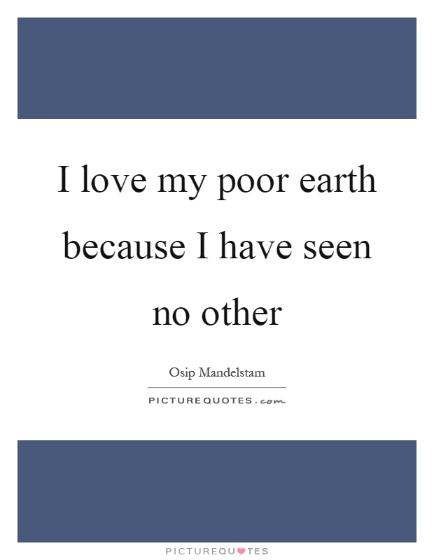 I love my poor earth because I have seen no other Picture Quote #1