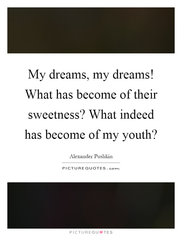 My dreams, my dreams! What has become of their sweetness? What indeed has become of my youth? Picture Quote #1