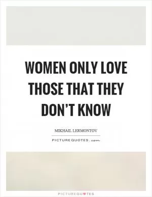 Women only love those that they don’t know Picture Quote #1