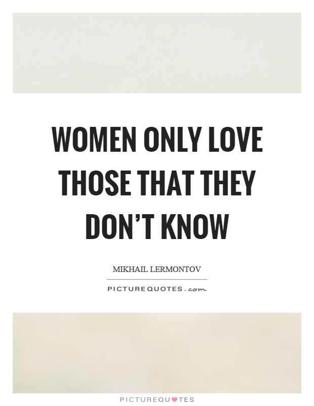 Women only love those that they don't know Picture Quote #1