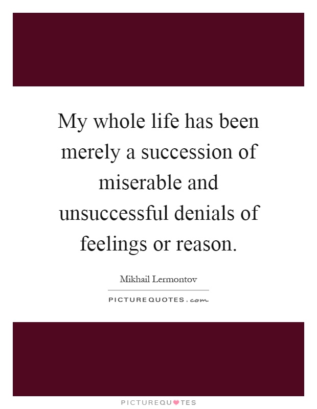 My whole life has been merely a succession of miserable and unsuccessful denials of feelings or reason Picture Quote #1