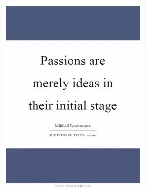 Passions are merely ideas in their initial stage Picture Quote #1