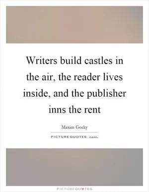 Writers build castles in the air, the reader lives inside, and the publisher inns the rent Picture Quote #1