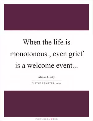 When the life is monotonous, even grief is a welcome event Picture Quote #1