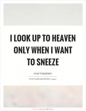 I look up to heaven only when I want to sneeze Picture Quote #1