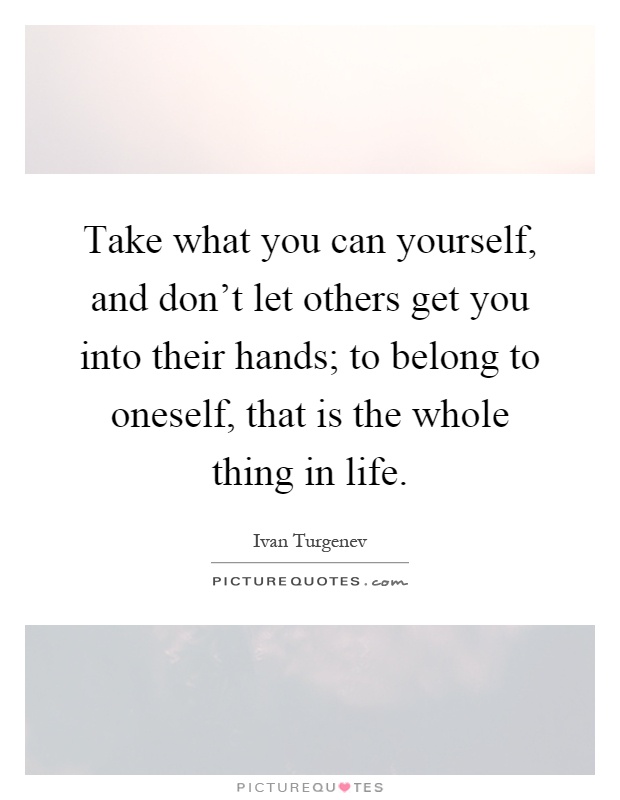 Take what you can yourself, and don't let others get you into their hands; to belong to oneself, that is the whole thing in life Picture Quote #1