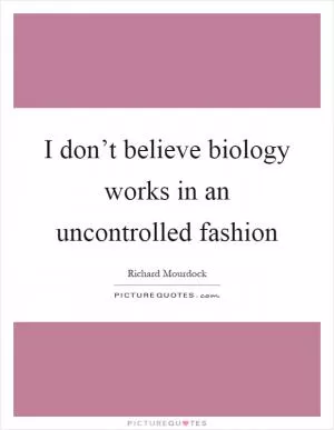 I don’t believe biology works in an uncontrolled fashion Picture Quote #1