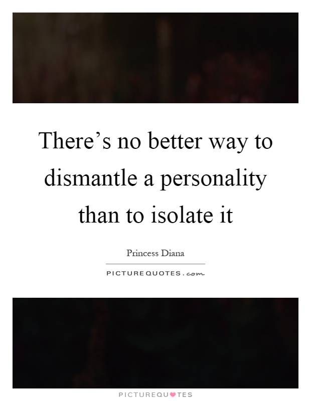 There's no better way to dismantle a personality than to isolate it Picture Quote #1