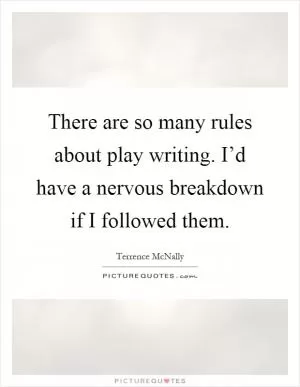 There are so many rules about play writing. I’d have a nervous breakdown if I followed them Picture Quote #1