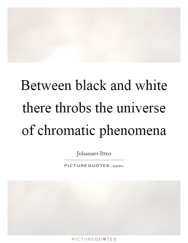 Between black and white there throbs the universe of chromatic phenomena Picture Quote #1