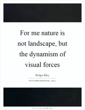 For me nature is not landscape, but the dynamism of visual forces Picture Quote #1