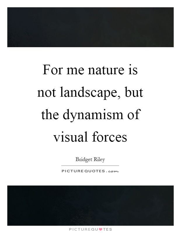 For me nature is not landscape, but the dynamism of visual forces Picture Quote #1