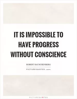 It is impossible to have progress without conscience Picture Quote #1