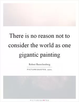 There is no reason not to consider the world as one gigantic painting Picture Quote #1