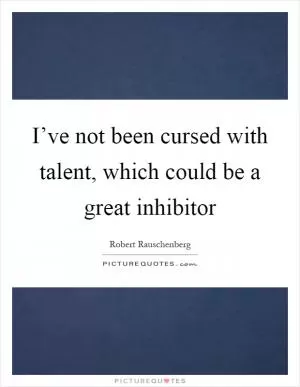 I’ve not been cursed with talent, which could be a great inhibitor Picture Quote #1
