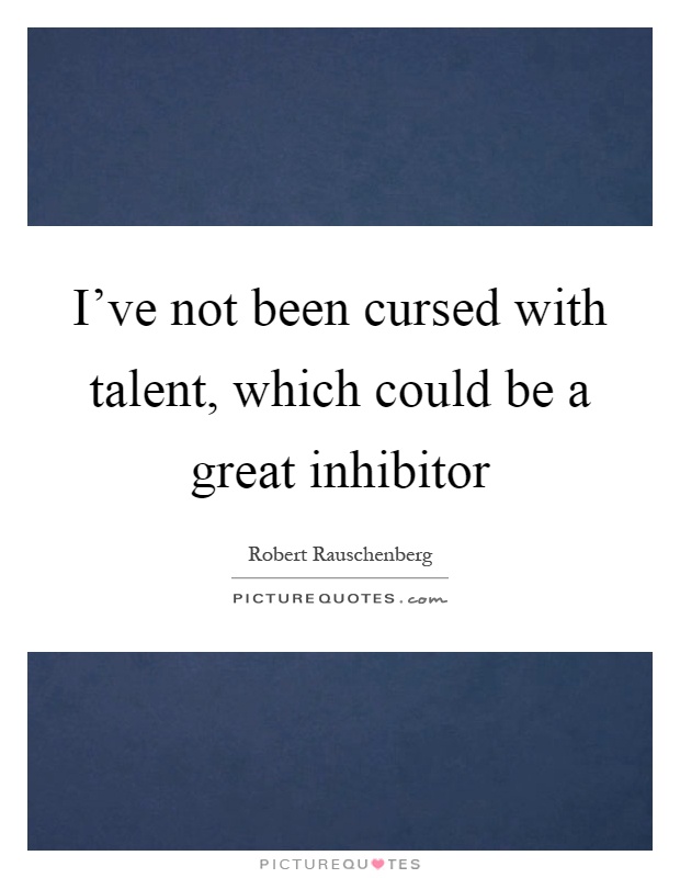 I've not been cursed with talent, which could be a great inhibitor Picture Quote #1