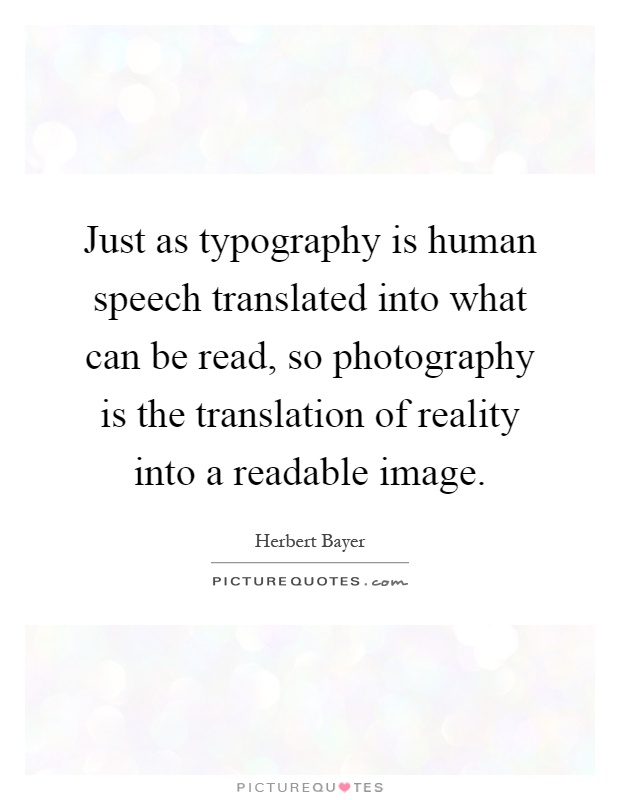 Just as typography is human speech translated into what can be read, so photography is the translation of reality into a readable image Picture Quote #1