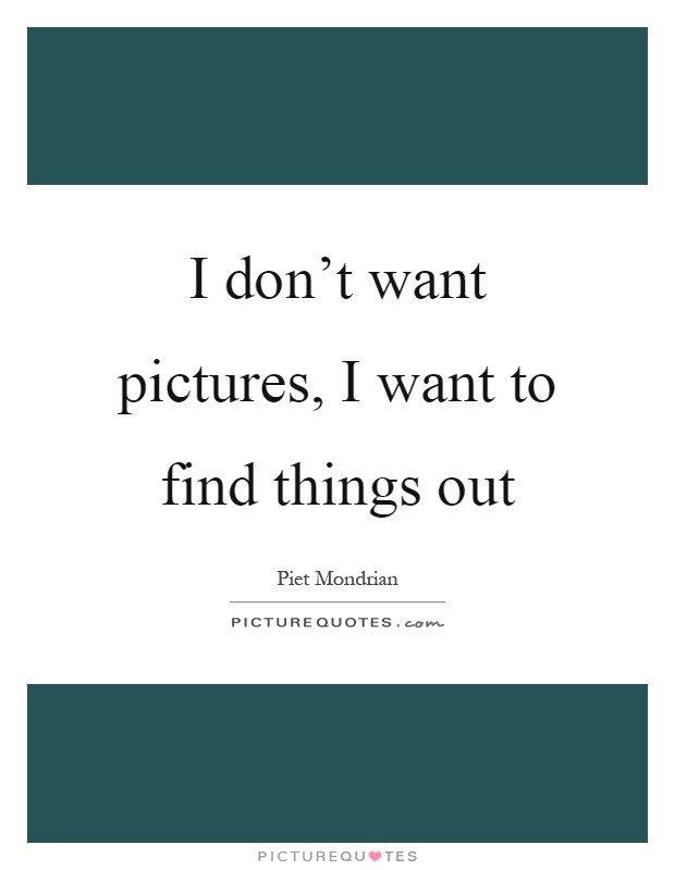 I don't want pictures, I want to find things out Picture Quote #1