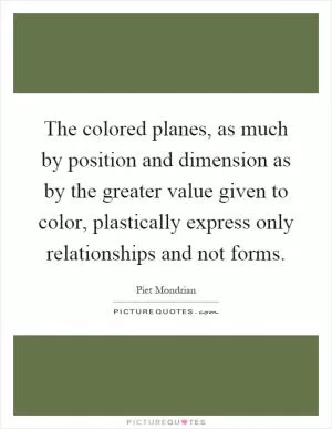 The colored planes, as much by position and dimension as by the greater value given to color, plastically express only relationships and not forms Picture Quote #1
