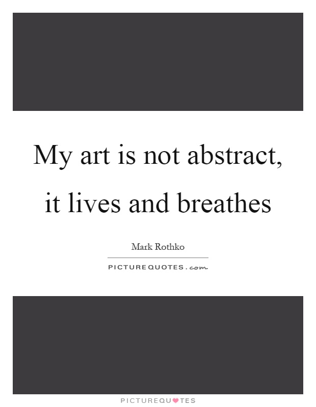 My art is not abstract, it lives and breathes Picture Quote #1