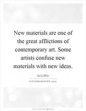 New materials are one of the great afflictions of contemporary art. Some artists confuse new materials with new ideas Picture Quote #1
