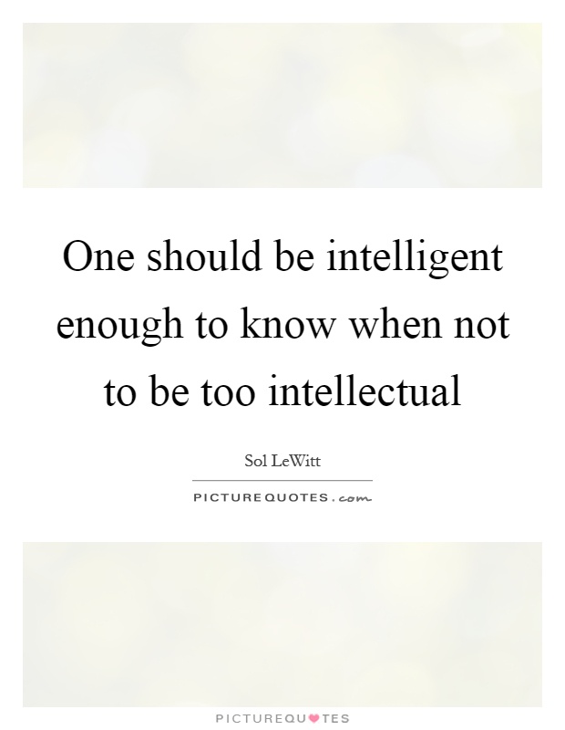 One should be intelligent enough to know when not to be too intellectual Picture Quote #1