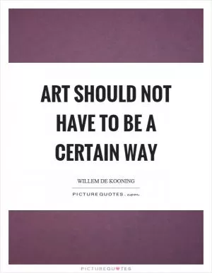 Art should not have to be a certain way Picture Quote #1