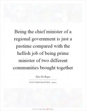 Being the chief minister of a regional government is just a pastime compared with the hellish job of being prime minister of two different communities brought together Picture Quote #1